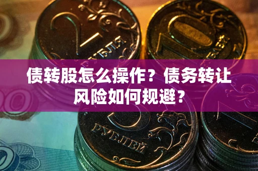 北京债转股怎么操作？债务转让风险如何规避？