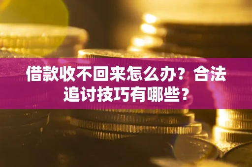 北京借款收不回来怎么办？合法追讨技巧有哪些？