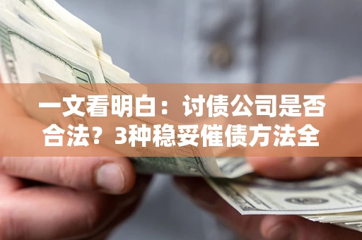 北京一文看明白：讨债公司是否合法？3种稳妥催债方法全解析