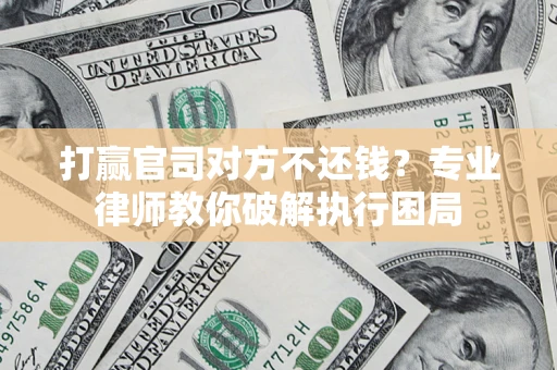 北京打赢官司对方不还钱？专业律师教你破解执行困局