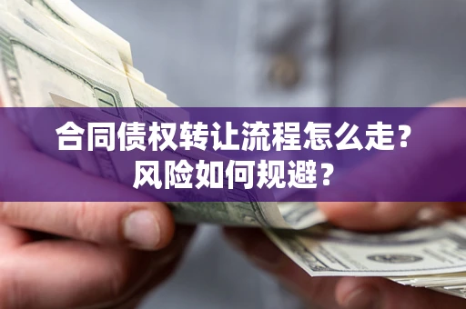 北京合同债权转让流程怎么走？风险如何规避？