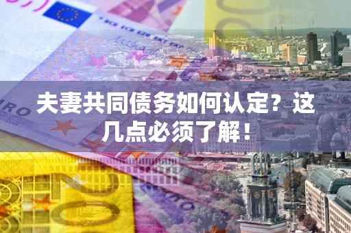 北京夫妻共同债务如何认定？这几点必须了解！