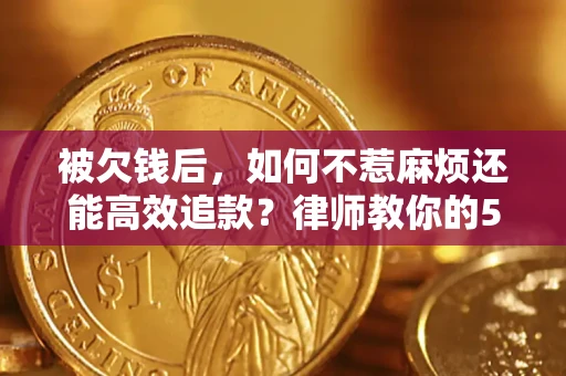 北京被欠钱后，如何不惹麻烦还能高效追款？律师教你的5步合法讨债法