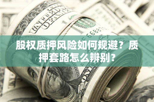 北京股权质押风险如何规避？质押套路怎么辨别？
