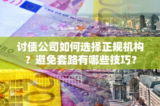 北京讨债公司如何选择正规机构？避免套路有哪些技巧？