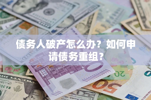 北京债务人破产怎么办？如何申请债务重组？