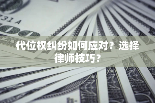 北京代位权纠纷如何应对？选择律师技巧？