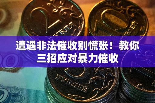 北京遭遇非法催收别慌张！教你三招应对暴力催收