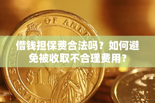 北京借钱担保费合法吗？如何避免被收取不合理费用？