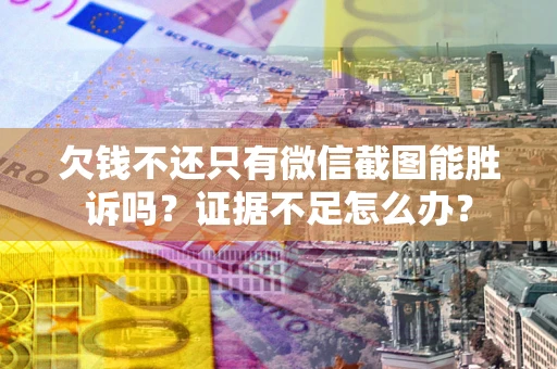 北京欠钱不还只有微信截图能胜诉吗？证据不足怎么办？