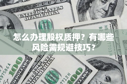北京怎么办理股权质押？有哪些风险需规避技巧？