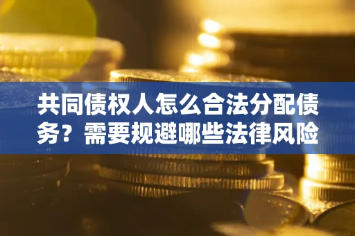 北京共同债权人怎么合法分配债务？需要规避哪些法律风险？