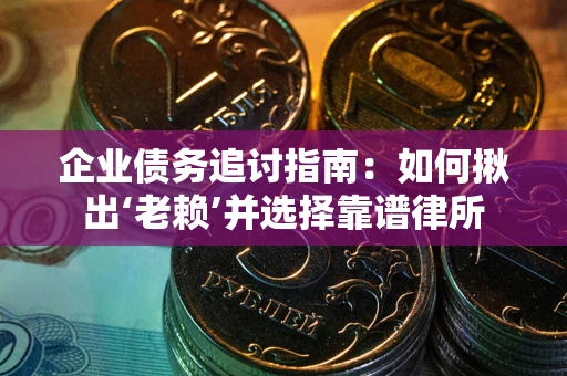 北京企业债务追讨指南：如何揪出‘老赖’并选择靠谱律所