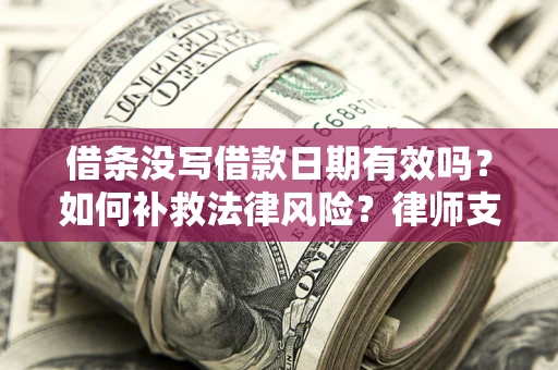 北京借条没写借款日期有效吗？如何补救法律风险？律师支招