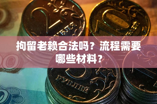 北京拘留老赖合法吗？流程需要哪些材料？