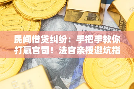 北京民间借贷纠纷：手把手教你打赢官司！法官亲授避坑指南