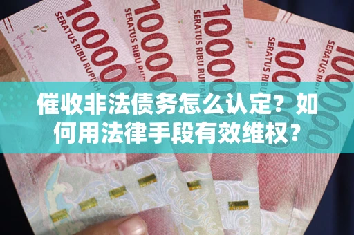 北京催收非法债务怎么认定？如何用法律手段有效维权？
