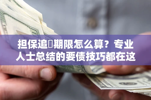 北京担保追償期限怎么算？专业人士总结的要债技巧都在这里了