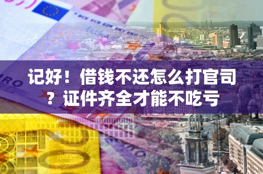 北京记好！借钱不还怎么打官司？证件齐全才能不吃亏