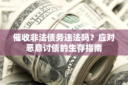北京催收非法债务违法吗？应对恶意讨债的生存指南