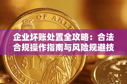 北京企业坏账处置全攻略：合法合规操作指南与风险规避技巧解析
