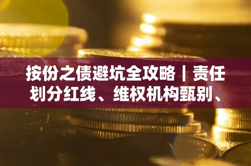 北京按份之债避坑全攻略｜责任划分红线、维权机构甄别、纠纷处理全流程拆解