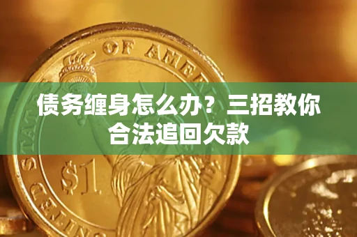 北京债务缠身怎么办？三招教你合法追回欠款