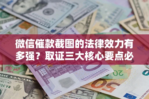 北京微信催款截图的法律效力有多强？取证三大核心要点必须知道！