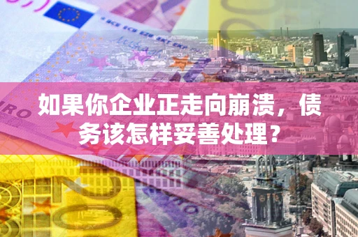 北京如果你企业正走向崩溃，债务该怎样妥善处理？