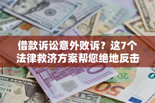 北京借款诉讼意外败诉？这7个法律救济方案帮您绝地反击！