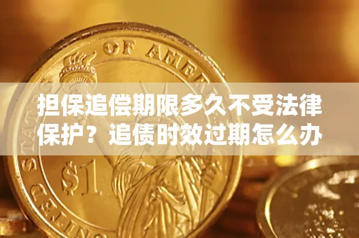 北京担保追偿期限多久不受法律保护？追债时效过期怎么办？