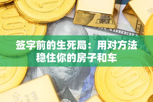 北京签字前的生死局：用对方法稳住你的房子和车
