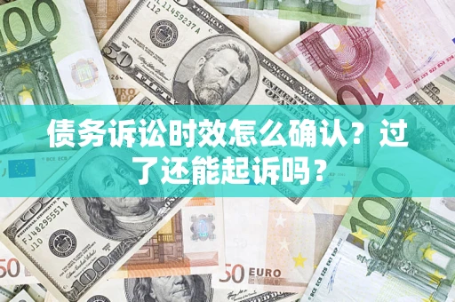 北京债务诉讼时效怎么确认？过了还能起诉吗？