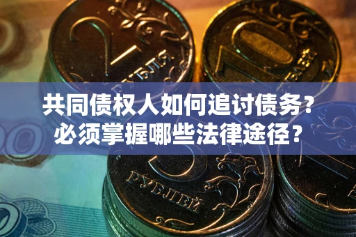 北京共同债权人如何追讨债务？必须掌握哪些法律途径？