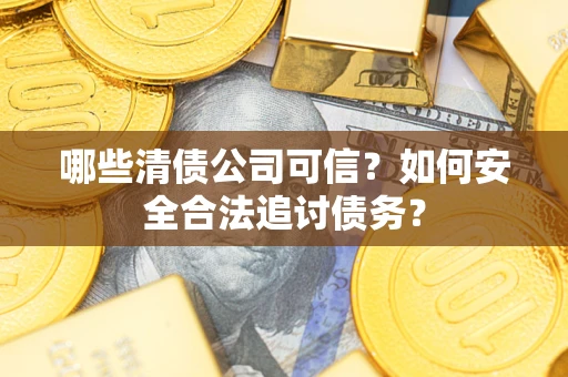 北京哪些清债公司可信？如何安全合法追讨债务？
