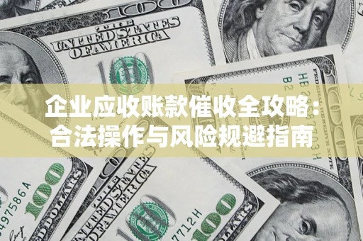 北京企业应收账款催收全攻略：合法操作与风险规避指南