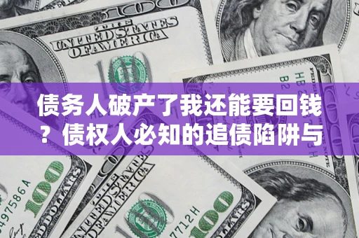 北京债务人破产了我还能要回钱？债权人必知的追债陷阱与破局之道