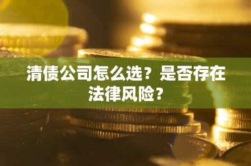 北京清债公司怎么选？是否存在法律风险？