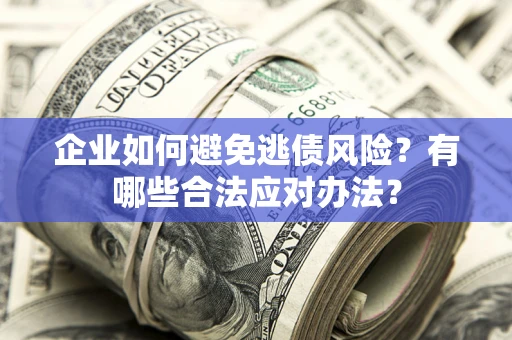 北京企业如何避免逃债风险？有哪些合法应对办法？
