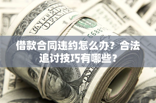 北京借款合同违约怎么办？合法追讨技巧有哪些？