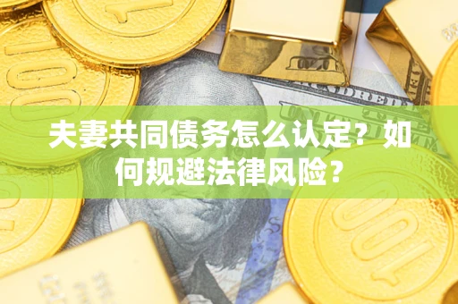 北京夫妻共同债务怎么认定？如何规避法律风险？