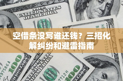 北京空借条没写谁还钱？三招化解纠纷和避雷指南