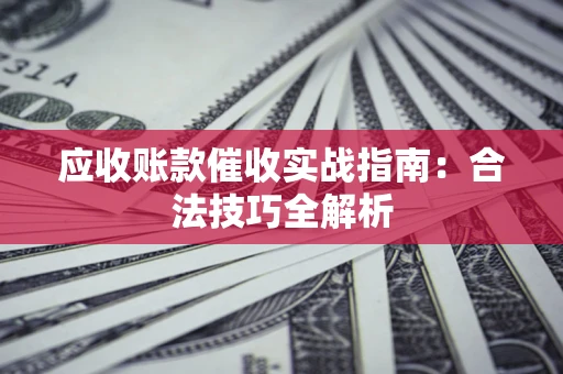 北京应收账款催收实战指南：合法技巧全解析