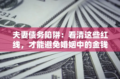 北京夫妻债务陷阱：看清这些红线，才能避免婚姻中的金钱危机