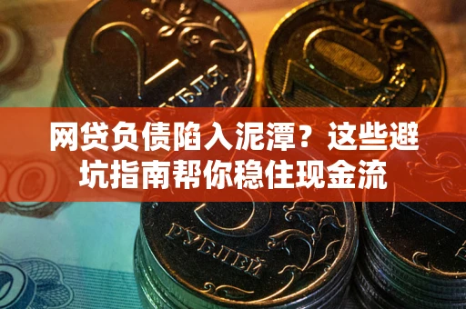 北京网贷负债陷入泥潭？这些避坑指南帮你稳住现金流