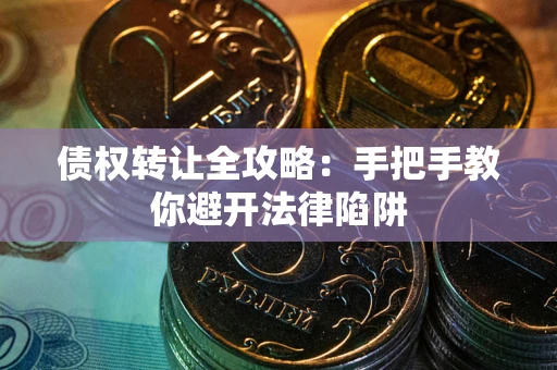北京债权转让全攻略：手把手教你避开法律陷阱