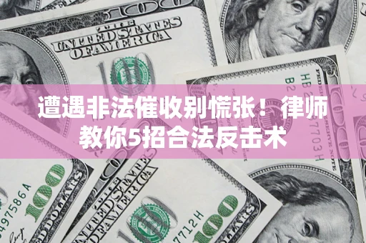 北京遭遇非法催收别慌张！律师教你5招合法反击术