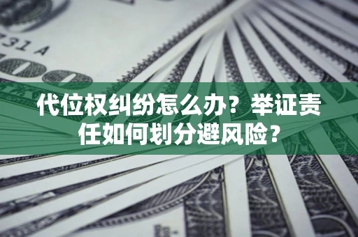 北京代位权纠纷怎么办？举证责任如何划分避风险？