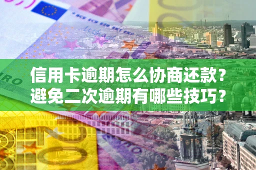 北京信用卡逾期怎么协商还款？避免二次逾期有哪些技巧？