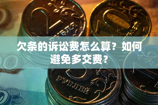 北京欠条的诉讼费怎么算？如何避免多交费？